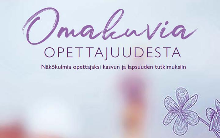 Vaalealla taustalla teksti "Omakuvia opettajuudesta: näkökulmia opettajaksi kasvun ja lapsuuden tutkimuksiin"